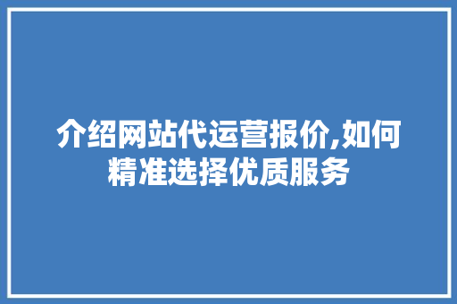 介绍网站代运营报价,如何精准选择优质服务