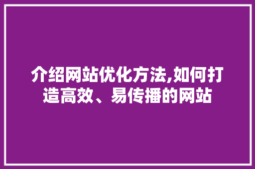 介绍网站优化方法,如何打造高效、易传播的网站 介绍网站优化方法,如何打造高效、易传播的网站 SEO关键词