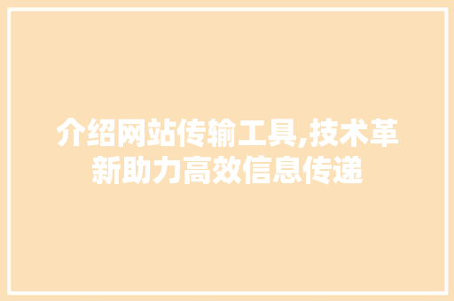 介绍网站传输工具,技术革新助力高效信息传递 介绍网站传输工具,技术革新助力高效信息传递 百度SEO