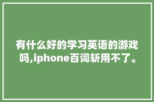 有什么好的学习英语的游戏吗,iphone百词斩用不了。 有什么好的学习英语的游戏吗,iphone百词斩用不了。 网站建设公司