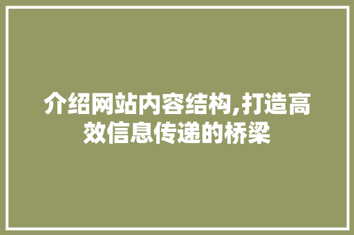 介绍网站内容结构,打造高效信息传递的桥梁