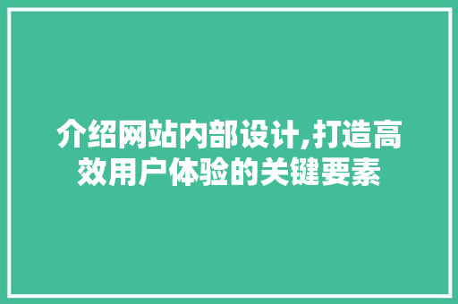 介绍网站内部设计,打造高效用户体验的关键要素