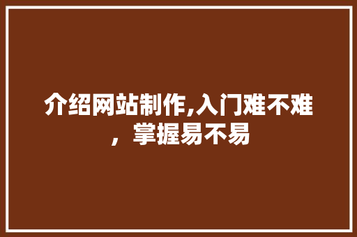 介绍网站制作,入门难不难，掌握易不易