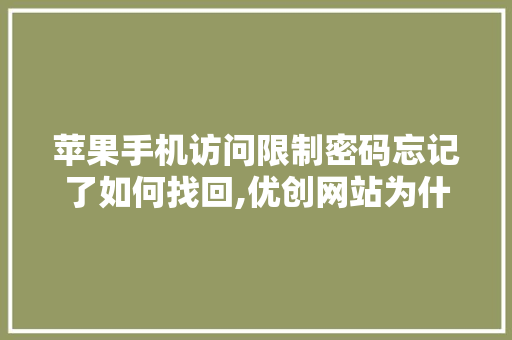 苹果手机访问限制密码忘记了如何找回,优创网站为什么不能用了呢。 苹果手机访问限制密码忘记了如何找回,优创网站为什么不能用了呢。 搜狗SEO