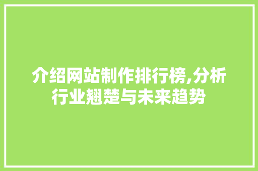 介绍网站制作排行榜,分析行业翘楚与未来趋势