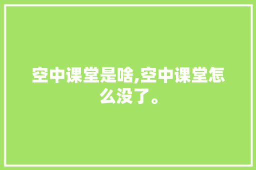 空中课堂是啥,空中课堂怎么没了。