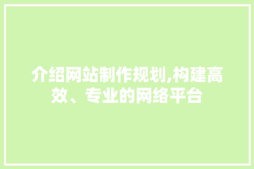 介绍网站制作规划,构建高效、专业的网络平台 介绍网站制作规划,构建高效、专业的网络平台 搜狗SEO
