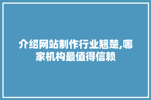 介绍网站制作行业翘楚,哪家机构最值得信赖
