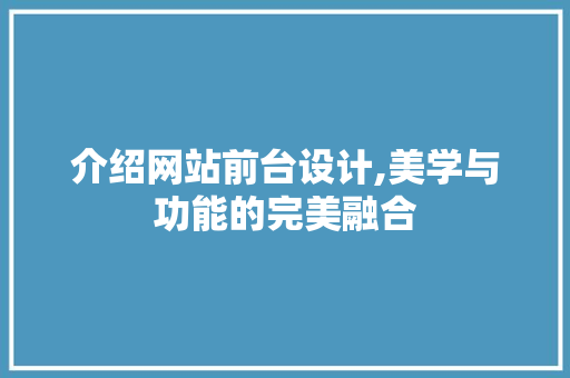 介绍网站前台设计,美学与功能的完美融合