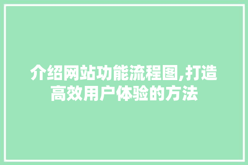 介绍网站功能流程图,打造高效用户体验的方法