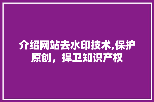 介绍网站去水印技术,保护原创，捍卫知识产权 介绍网站去水印技术,保护原创，捍卫知识产权 神马SEO