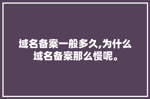 域名备案一般多久,为什么域名备案那么慢呢。 域名备案一般多久,为什么域名备案那么慢呢。 神马SEO