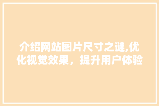 介绍网站图片尺寸之谜,优化视觉效果，提升用户体验 介绍网站图片尺寸之谜,优化视觉效果，提升用户体验 神马SEO