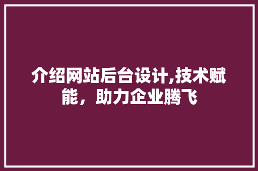 介绍网站后台设计,技术赋能，助力企业腾飞 介绍网站后台设计,技术赋能，助力企业腾飞 神马SEO