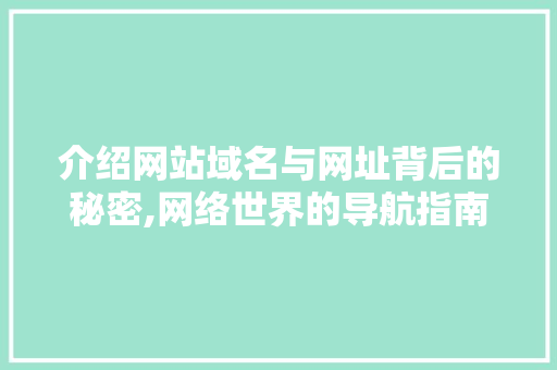 介绍网站域名与网址背后的秘密,网络世界的导航指南 介绍网站域名与网址背后的秘密,网络世界的导航指南 搜狗SEO