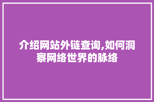 介绍网站外链查询,如何洞察网络世界的脉络 介绍网站外链查询,如何洞察网络世界的脉络 搜狗SEO