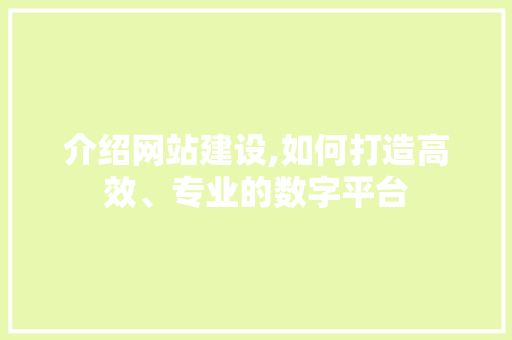 介绍网站建设,如何打造高效、专业的数字平台 介绍网站建设,如何打造高效、专业的数字平台 必应SEO