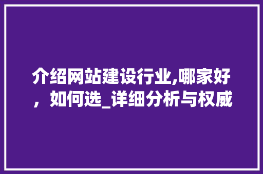 介绍网站建设行业,哪家好，如何选_详细分析与权威推荐