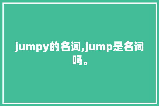 jumpy的名词,jump是名词吗。 jumpy的名词,jump是名词吗。 SEO关键词