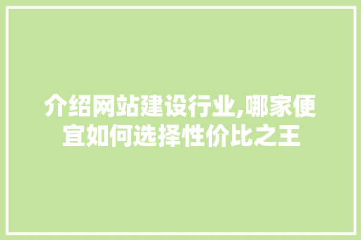 介绍网站建设行业,哪家便宜如何选择性价比之王