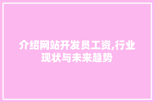 介绍网站开发员工资,行业现状与未来趋势