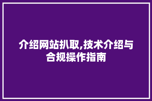 介绍网站扒取,技术介绍与合规操作指南 介绍网站扒取,技术介绍与合规操作指南 神马SEO