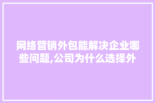 网络营销外包能解决企业哪些问题,公司为什么选择外包。 网络营销外包能解决企业哪些问题,公司为什么选择外包。 必应SEO