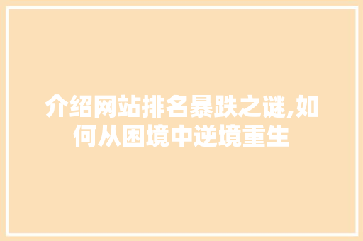 介绍网站排名暴跌之谜,如何从困境中逆境重生 介绍网站排名暴跌之谜,如何从困境中逆境重生 网站建设公司