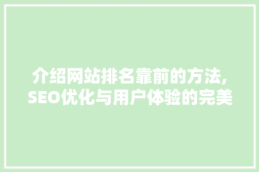 介绍网站排名靠前的方法,SEO优化与用户体验的完美融合 介绍网站排名靠前的方法,SEO优化与用户体验的完美融合 搜狗SEO