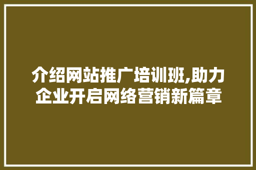 介绍网站推广培训班,助力企业开启网络营销新篇章 介绍网站推广培训班,助力企业开启网络营销新篇章 搜狗SEO