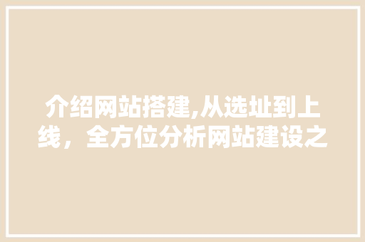 介绍网站搭建,从选址到上线，全方位分析网站建设之路 介绍网站搭建,从选址到上线，全方位分析网站建设之路 搜狗SEO