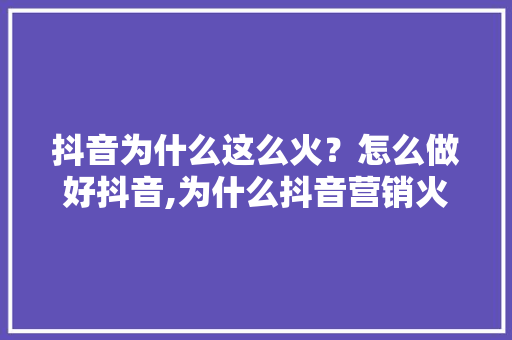 抖音为什么这么火？怎么做好抖音,为什么抖音营销火爆了。 抖音为什么这么火？怎么做好抖音,为什么抖音营销火爆了。 必应SEO