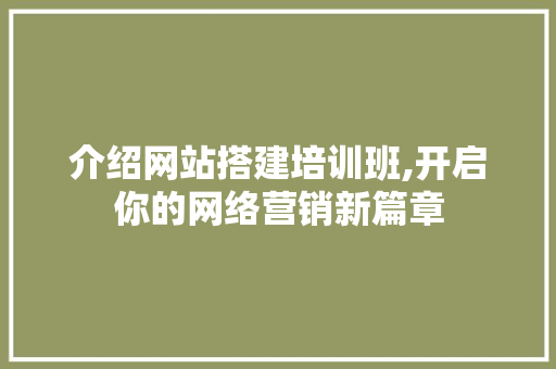 介绍网站搭建培训班,开启你的网络营销新篇章