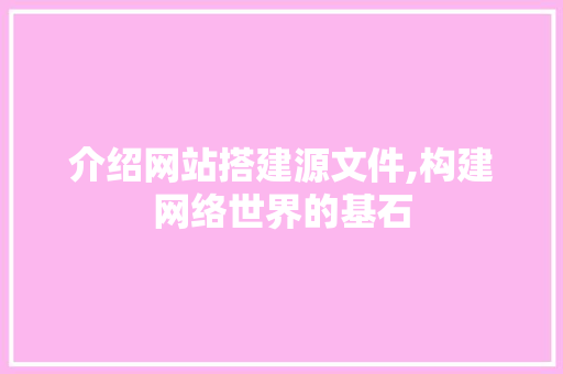 介绍网站搭建源文件,构建网络世界的基石