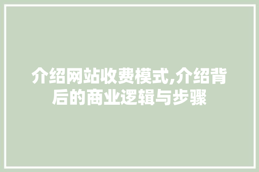 介绍网站收费模式,介绍背后的商业逻辑与步骤