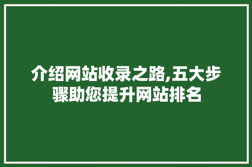 介绍网站收录之路,五大步骤助您提升网站排名