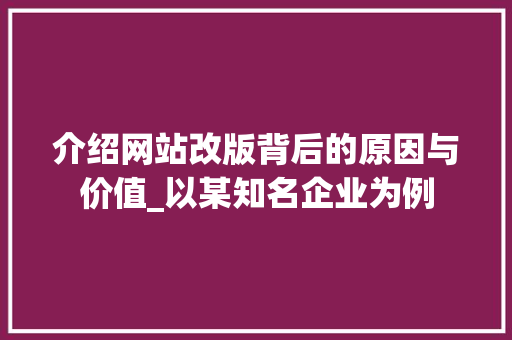 介绍网站改版背后的原因与价值_以某知名企业为例 介绍网站改版背后的原因与价值_以某知名企业为例 百度SEO