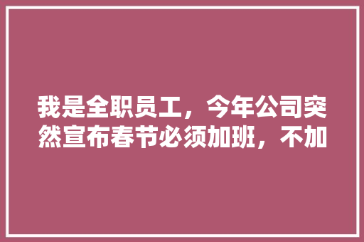 我是全职员工，今年公司突然宣布春节必须加班，不加班的话，就转成兼职，这样做合理吗,为什么企业需要改变法人。