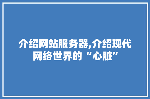 介绍网站服务器,介绍现代网络世界的“心脏”