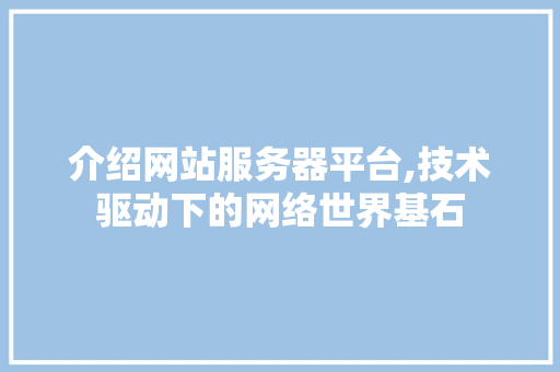 介绍网站服务器平台,技术驱动下的网络世界基石 介绍网站服务器平台,技术驱动下的网络世界基石 百度SEO
