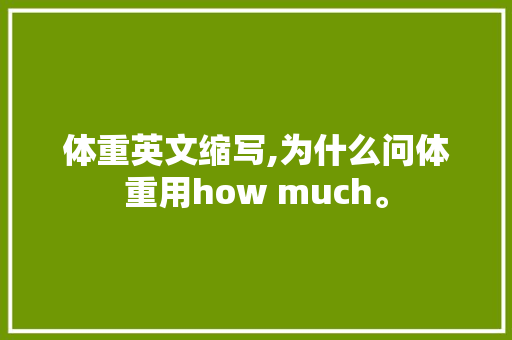 体重英文缩写,为什么问体重用how much。