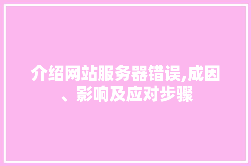介绍网站服务器错误,成因、影响及应对步骤