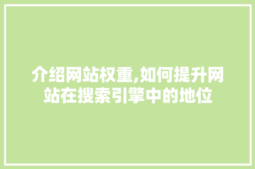 介绍网站权重,如何提升网站在搜索引擎中的地位 介绍网站权重,如何提升网站在搜索引擎中的地位 网站建设公司