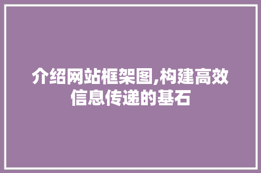 介绍网站框架图,构建高效信息传递的基石 介绍网站框架图,构建高效信息传递的基石 搜狗SEO