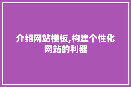 介绍网站模板,构建个性化网站的利器 介绍网站模板,构建个性化网站的利器 搜狗SEO