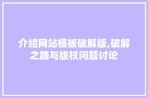 介绍网站模板破解版,破解之路与版权问题讨论