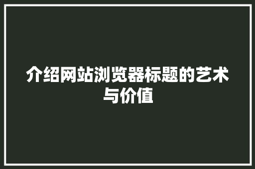介绍网站浏览器标题的艺术与价值 介绍网站浏览器标题的艺术与价值 搜狗SEO