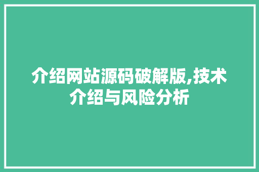 介绍网站源码破解版,技术介绍与风险分析 介绍网站源码破解版,技术介绍与风险分析 神马SEO
