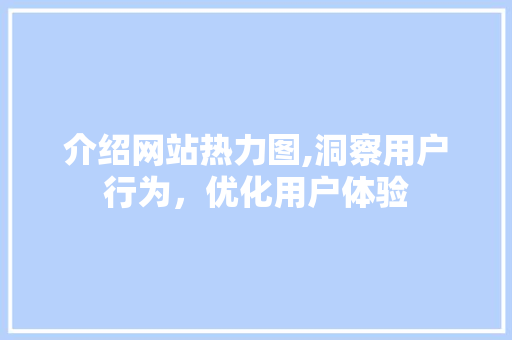 介绍网站热力图,洞察用户行为，优化用户体验