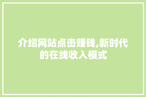 介绍网站点击赚钱,新时代的在线收入模式
